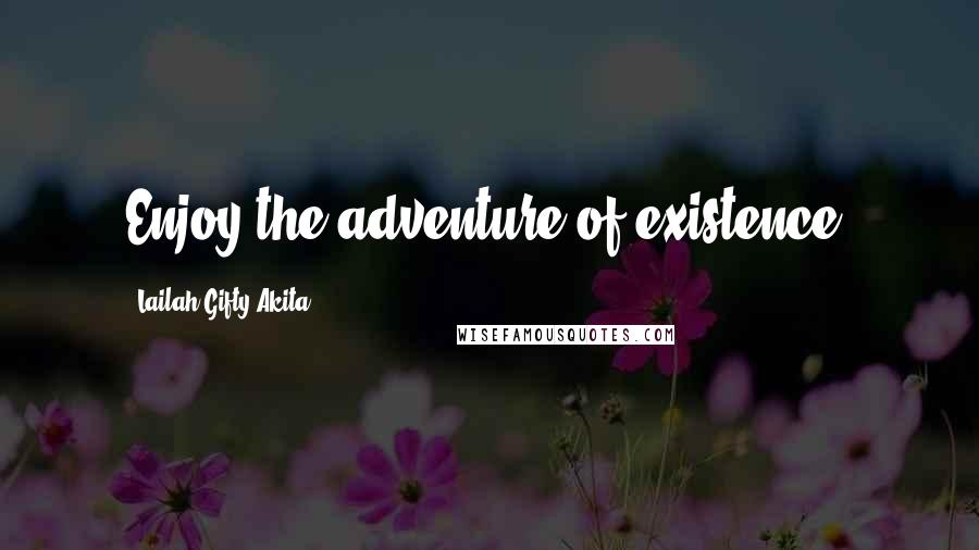 Lailah Gifty Akita Quotes: Enjoy the adventure of existence.