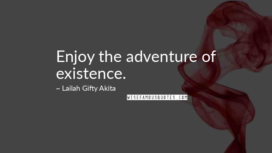 Lailah Gifty Akita Quotes: Enjoy the adventure of existence.