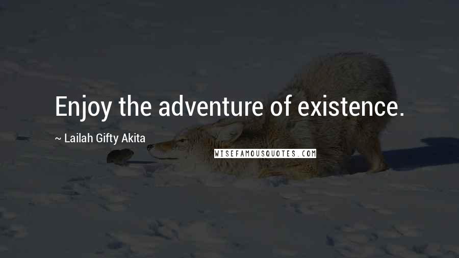 Lailah Gifty Akita Quotes: Enjoy the adventure of existence.