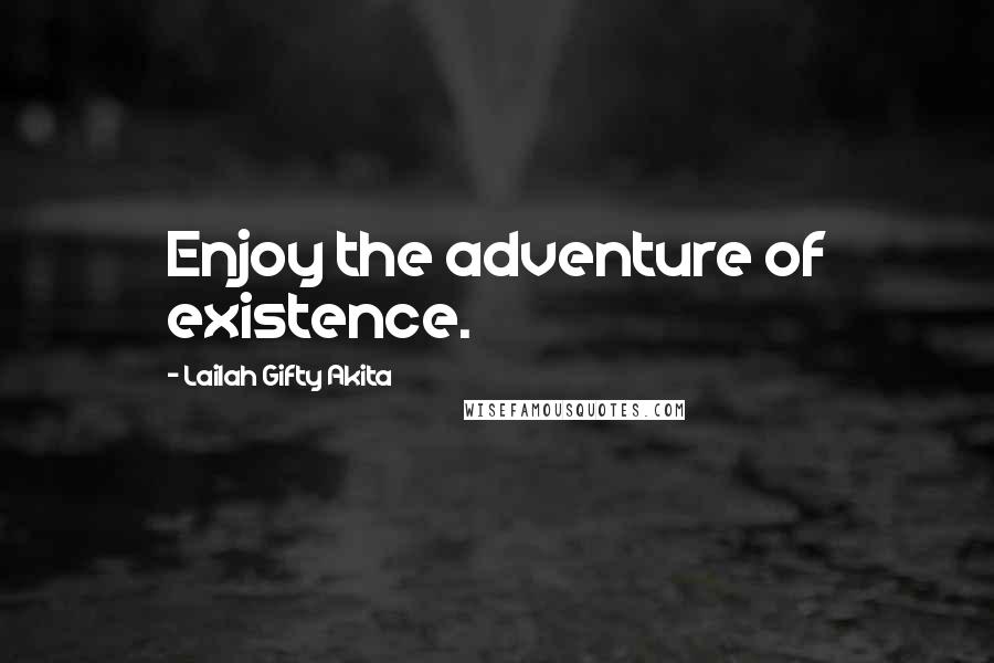 Lailah Gifty Akita Quotes: Enjoy the adventure of existence.