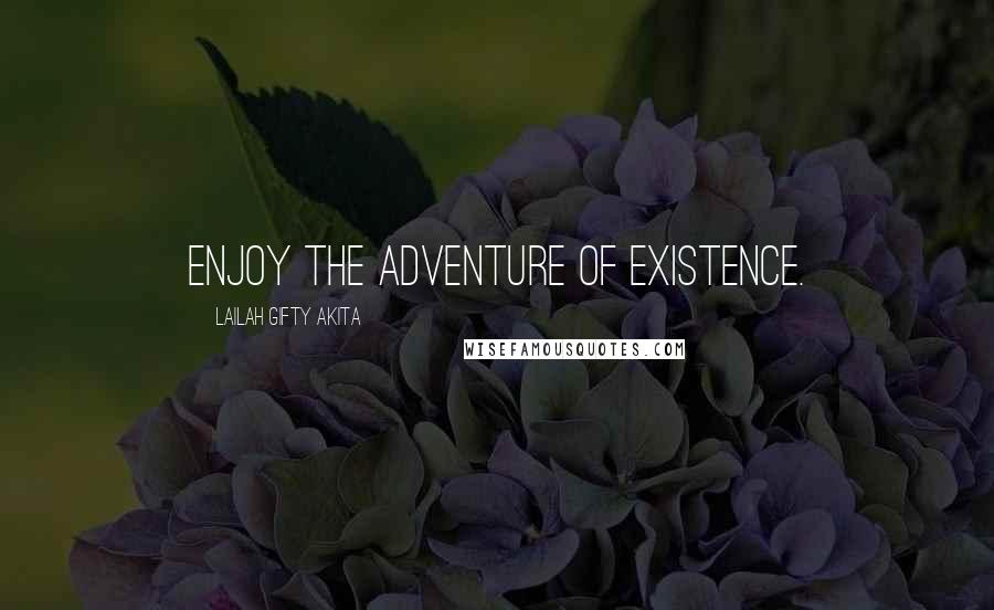 Lailah Gifty Akita Quotes: Enjoy the adventure of existence.