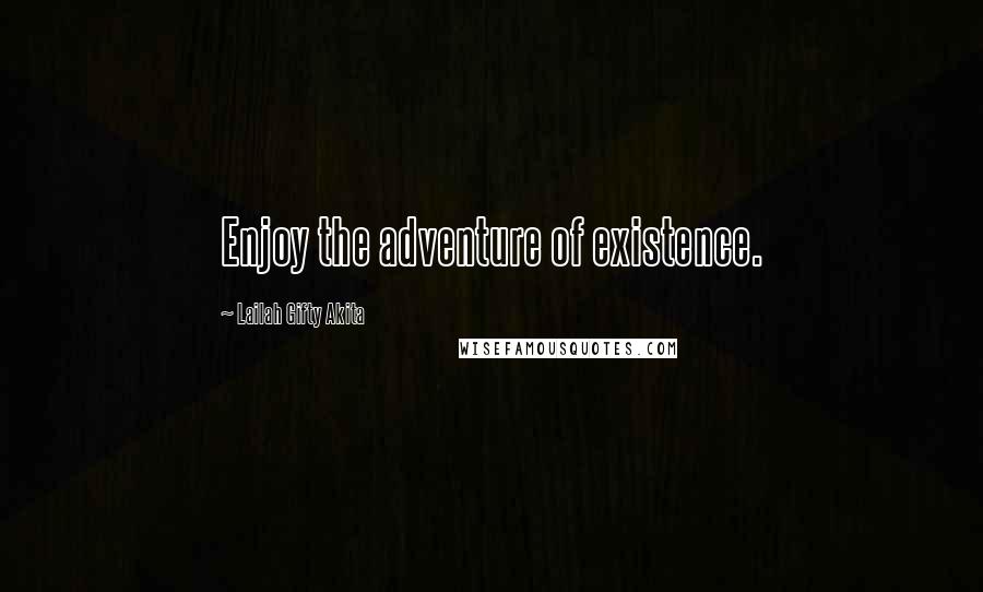 Lailah Gifty Akita Quotes: Enjoy the adventure of existence.