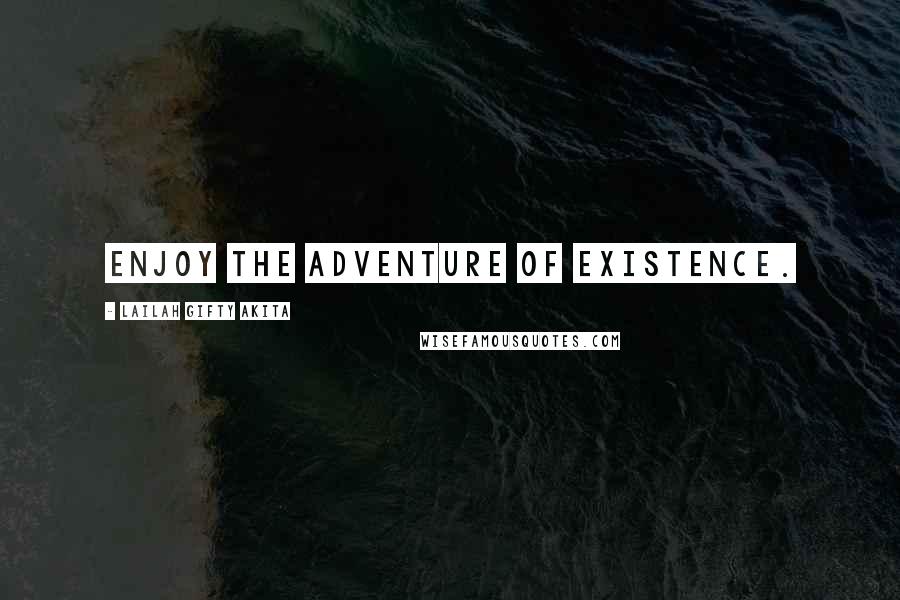 Lailah Gifty Akita Quotes: Enjoy the adventure of existence.