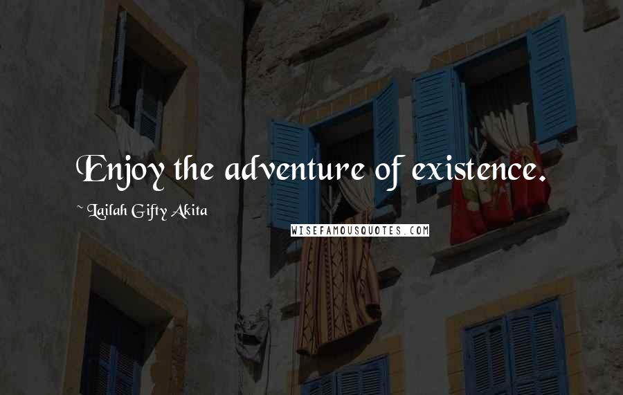 Lailah Gifty Akita Quotes: Enjoy the adventure of existence.