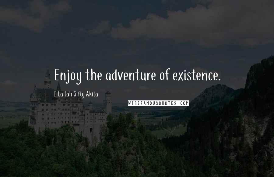 Lailah Gifty Akita Quotes: Enjoy the adventure of existence.