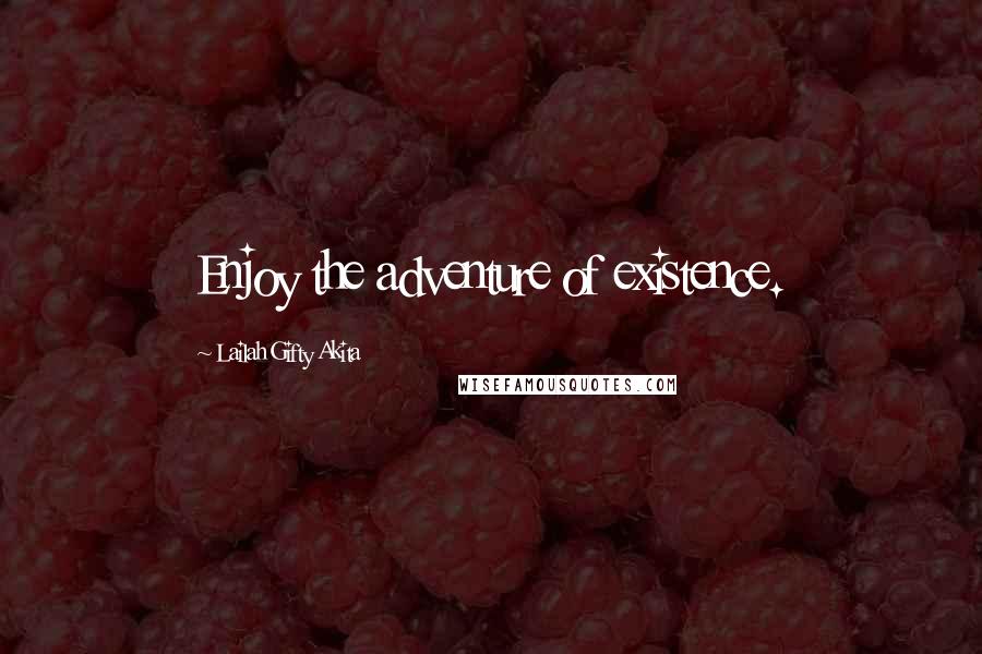 Lailah Gifty Akita Quotes: Enjoy the adventure of existence.