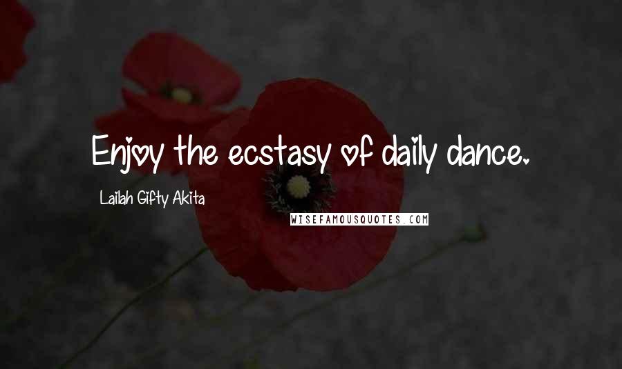 Lailah Gifty Akita Quotes: Enjoy the ecstasy of daily dance.