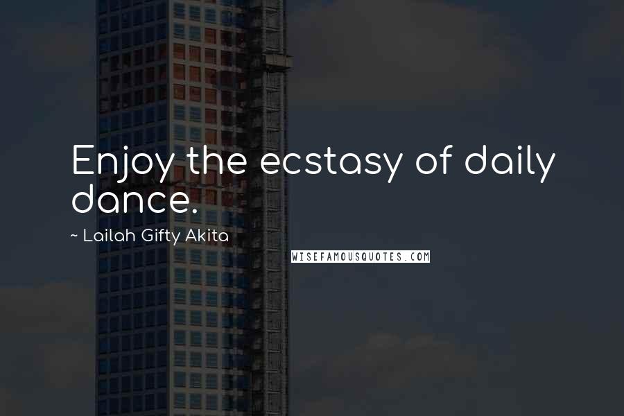 Lailah Gifty Akita Quotes: Enjoy the ecstasy of daily dance.