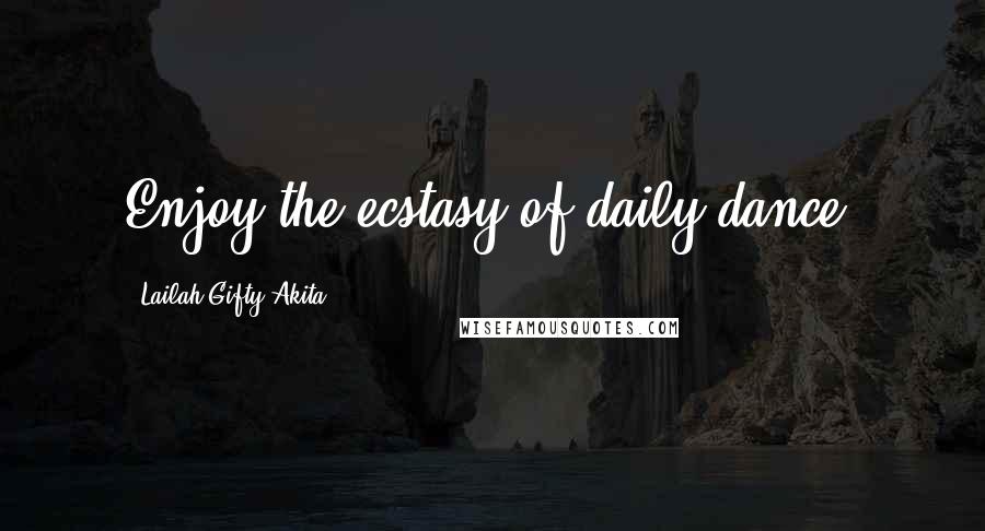 Lailah Gifty Akita Quotes: Enjoy the ecstasy of daily dance.