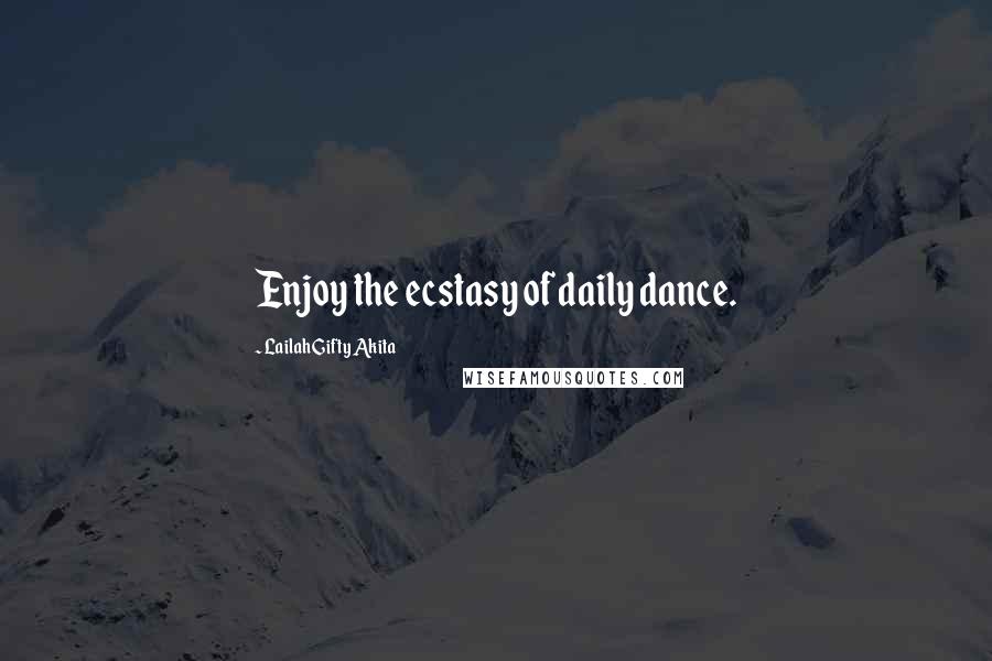 Lailah Gifty Akita Quotes: Enjoy the ecstasy of daily dance.