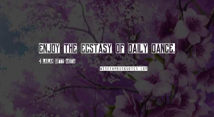 Lailah Gifty Akita Quotes: Enjoy the ecstasy of daily dance.