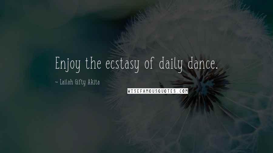 Lailah Gifty Akita Quotes: Enjoy the ecstasy of daily dance.