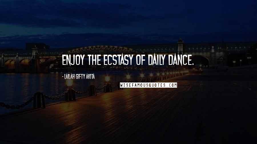 Lailah Gifty Akita Quotes: Enjoy the ecstasy of daily dance.