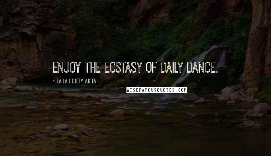 Lailah Gifty Akita Quotes: Enjoy the ecstasy of daily dance.