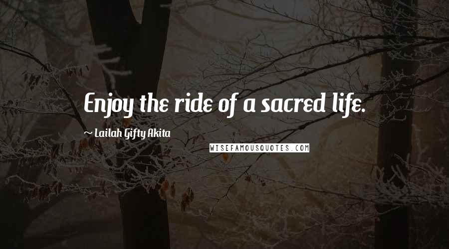 Lailah Gifty Akita Quotes: Enjoy the ride of a sacred life.