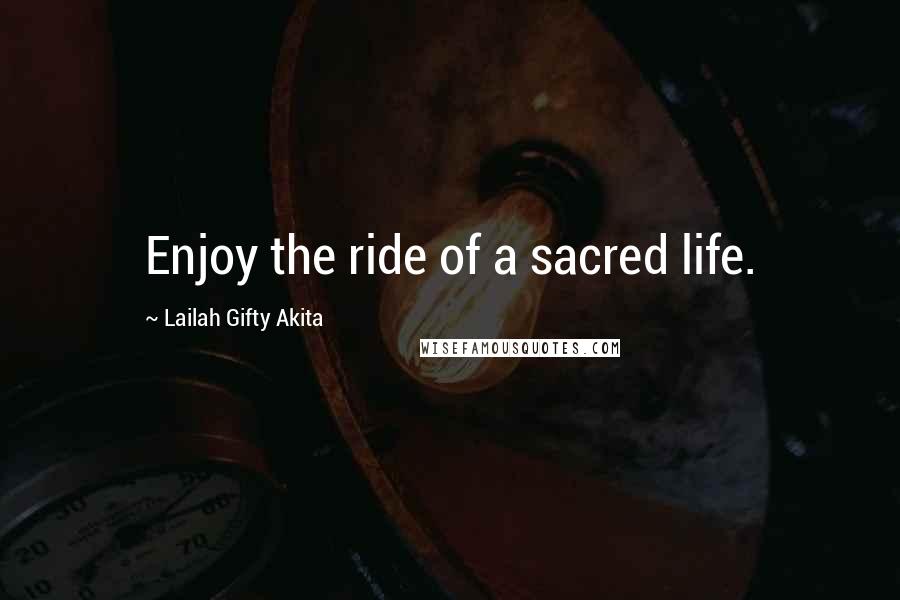 Lailah Gifty Akita Quotes: Enjoy the ride of a sacred life.