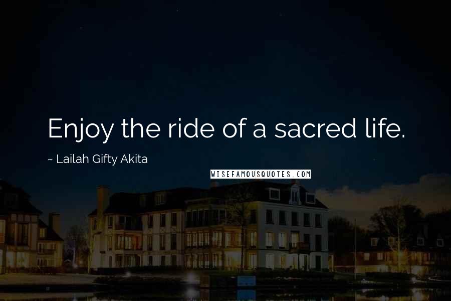 Lailah Gifty Akita Quotes: Enjoy the ride of a sacred life.