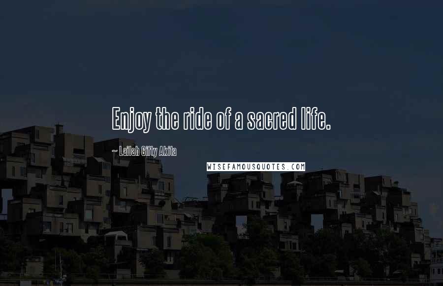 Lailah Gifty Akita Quotes: Enjoy the ride of a sacred life.