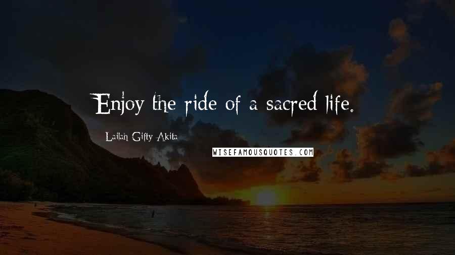 Lailah Gifty Akita Quotes: Enjoy the ride of a sacred life.