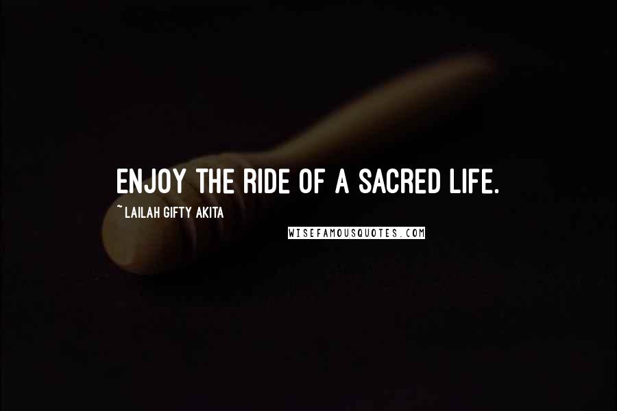 Lailah Gifty Akita Quotes: Enjoy the ride of a sacred life.
