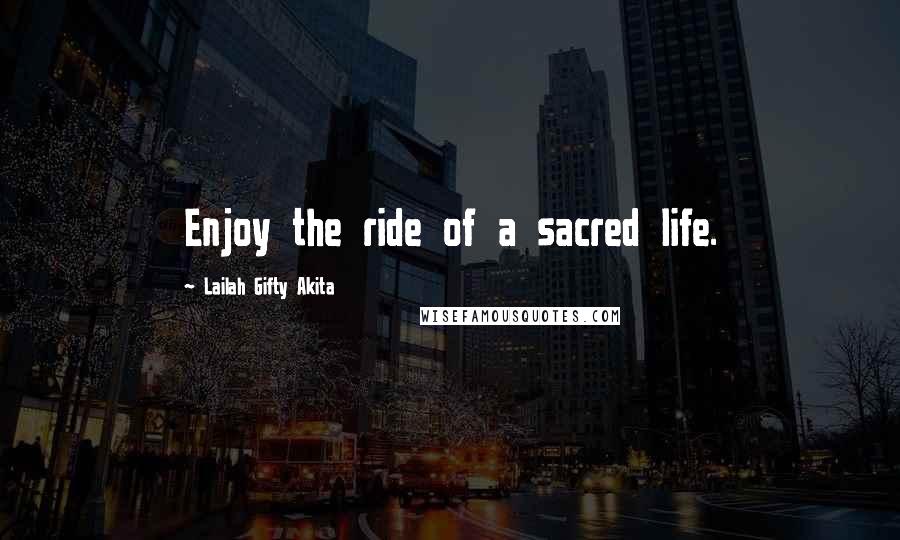 Lailah Gifty Akita Quotes: Enjoy the ride of a sacred life.