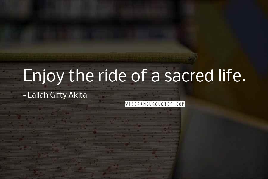 Lailah Gifty Akita Quotes: Enjoy the ride of a sacred life.