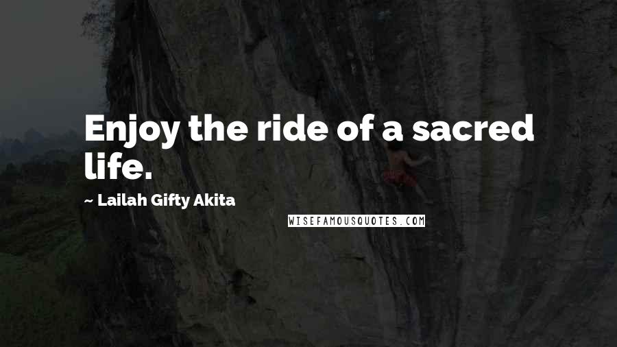 Lailah Gifty Akita Quotes: Enjoy the ride of a sacred life.