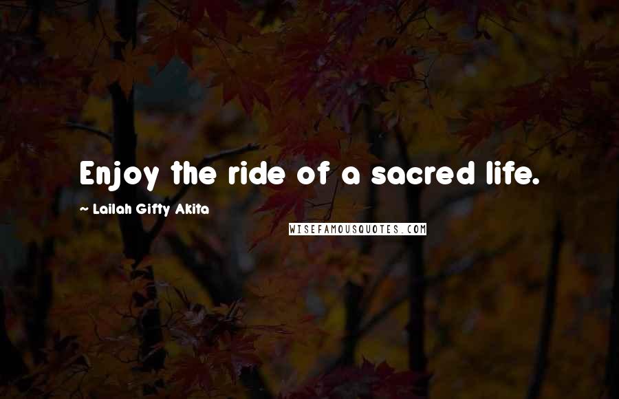 Lailah Gifty Akita Quotes: Enjoy the ride of a sacred life.