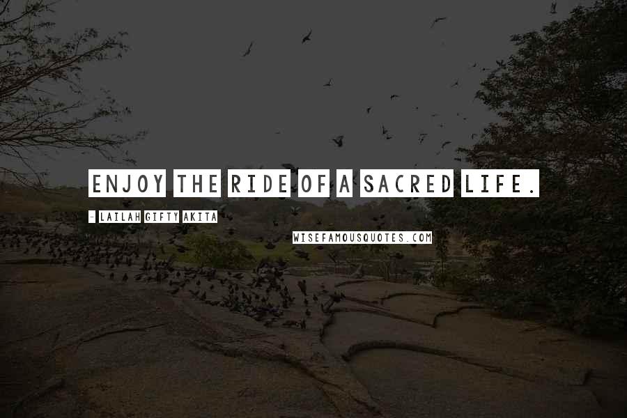 Lailah Gifty Akita Quotes: Enjoy the ride of a sacred life.