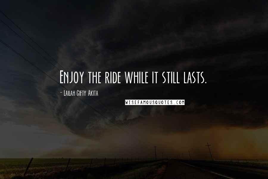 Lailah Gifty Akita Quotes: Enjoy the ride while it still lasts.