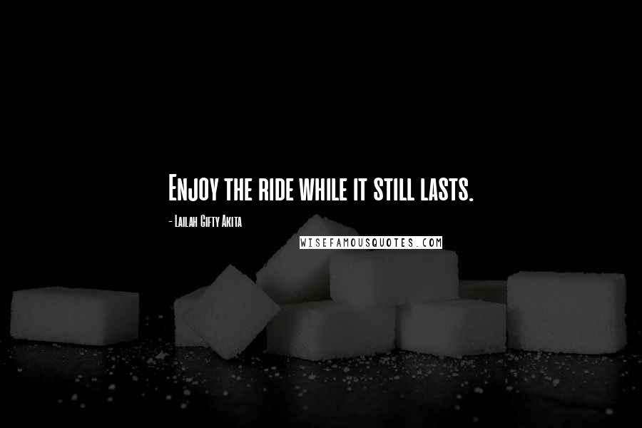 Lailah Gifty Akita Quotes: Enjoy the ride while it still lasts.