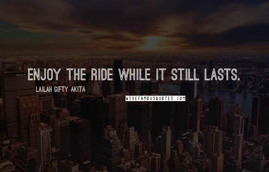 Lailah Gifty Akita Quotes: Enjoy the ride while it still lasts.