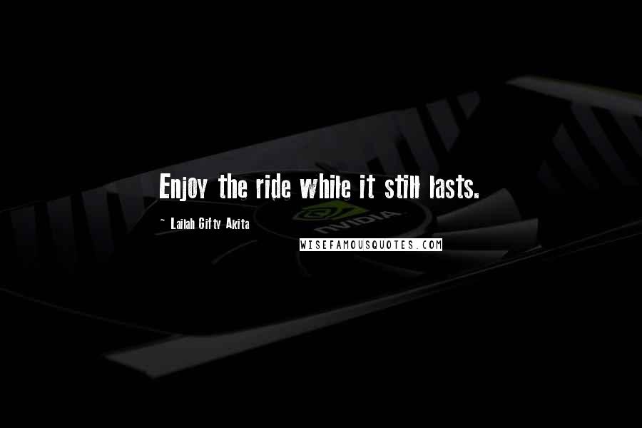 Lailah Gifty Akita Quotes: Enjoy the ride while it still lasts.