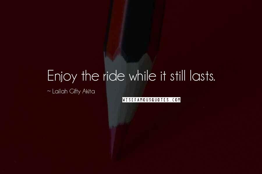 Lailah Gifty Akita Quotes: Enjoy the ride while it still lasts.