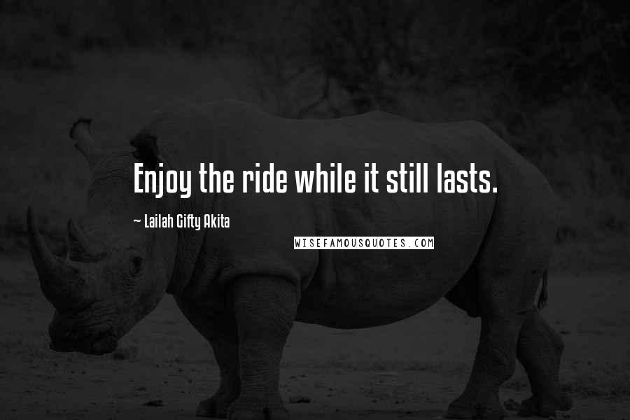 Lailah Gifty Akita Quotes: Enjoy the ride while it still lasts.