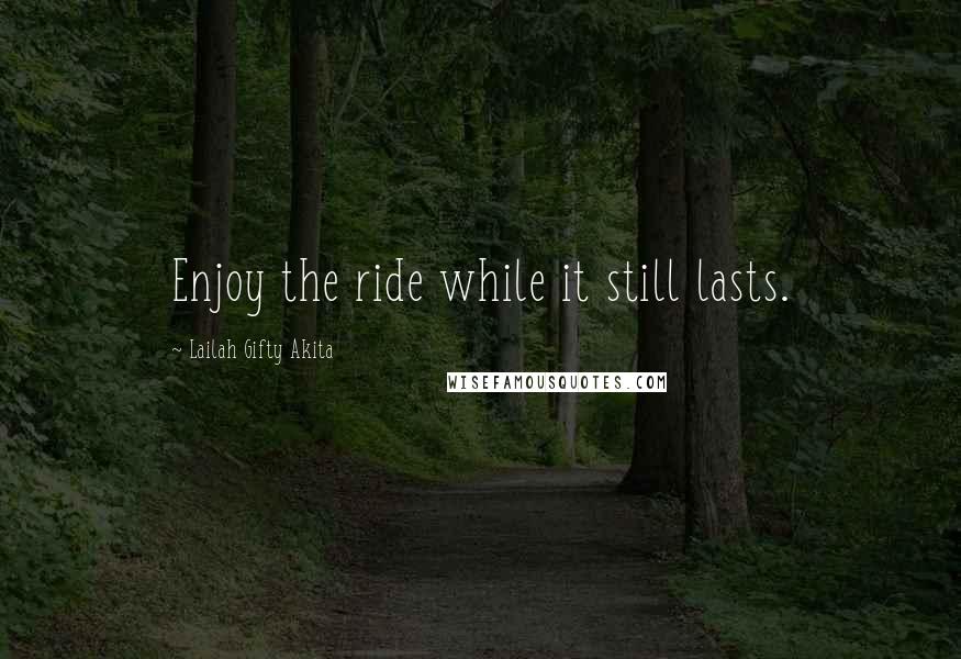 Lailah Gifty Akita Quotes: Enjoy the ride while it still lasts.