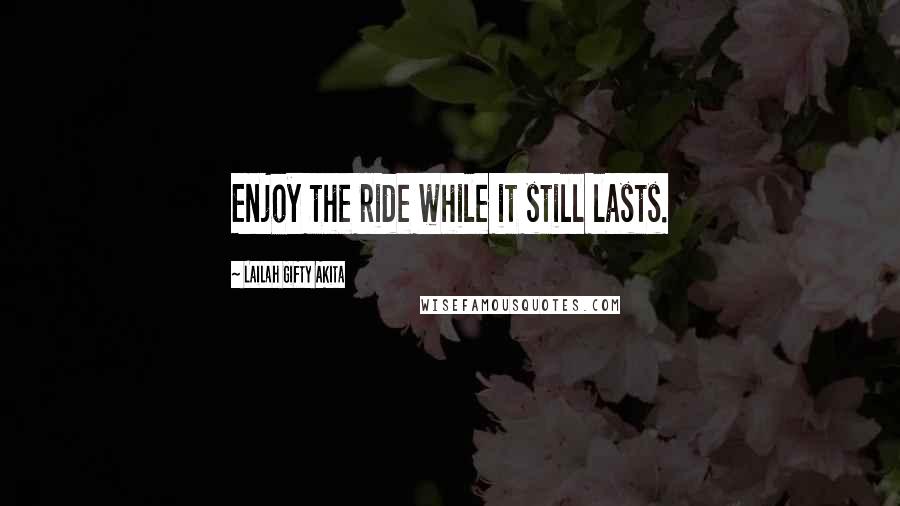 Lailah Gifty Akita Quotes: Enjoy the ride while it still lasts.