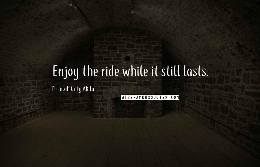 Lailah Gifty Akita Quotes: Enjoy the ride while it still lasts.