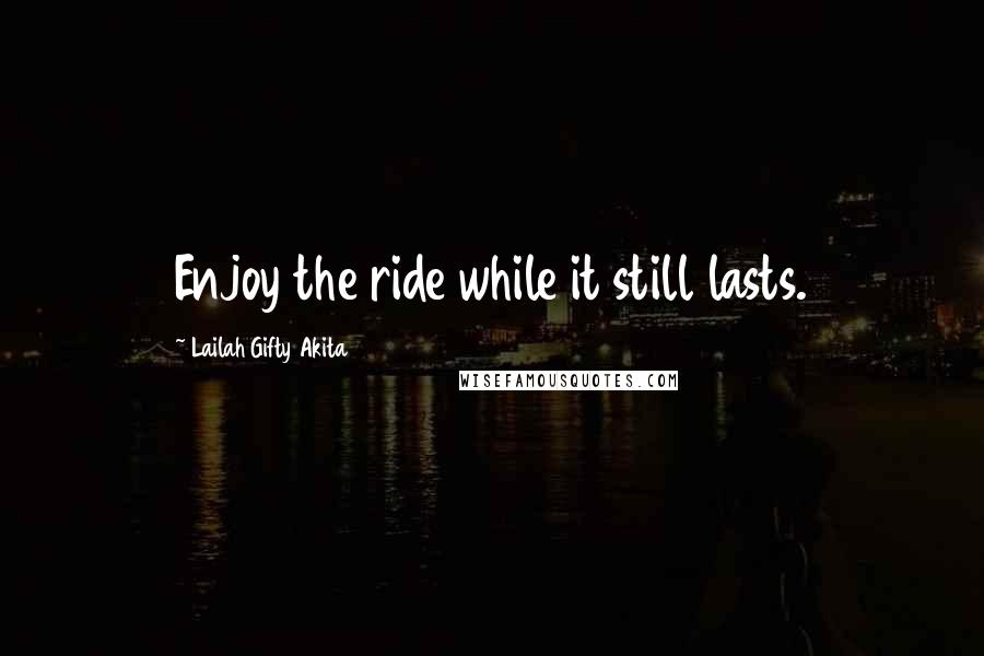 Lailah Gifty Akita Quotes: Enjoy the ride while it still lasts.