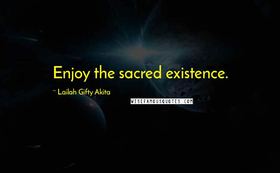 Lailah Gifty Akita Quotes: Enjoy the sacred existence.