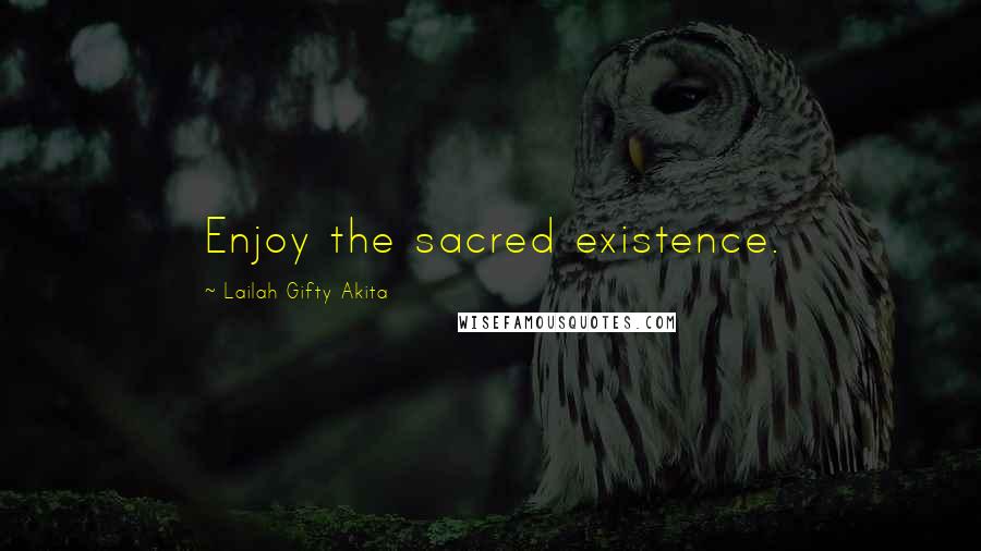 Lailah Gifty Akita Quotes: Enjoy the sacred existence.