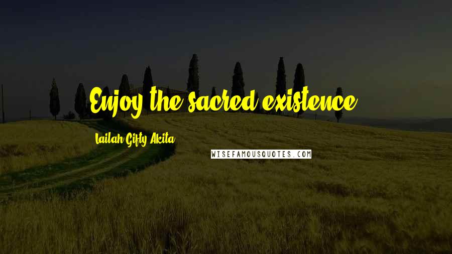 Lailah Gifty Akita Quotes: Enjoy the sacred existence.