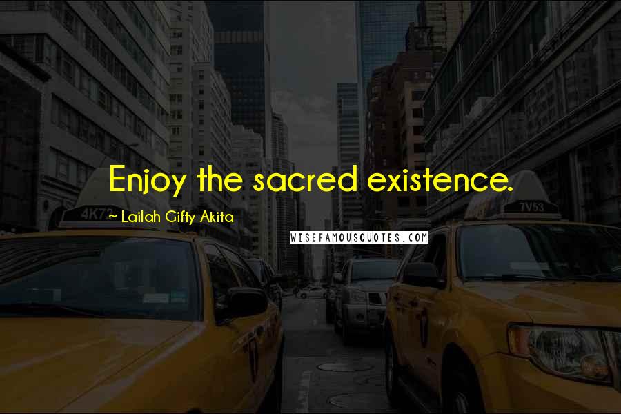 Lailah Gifty Akita Quotes: Enjoy the sacred existence.