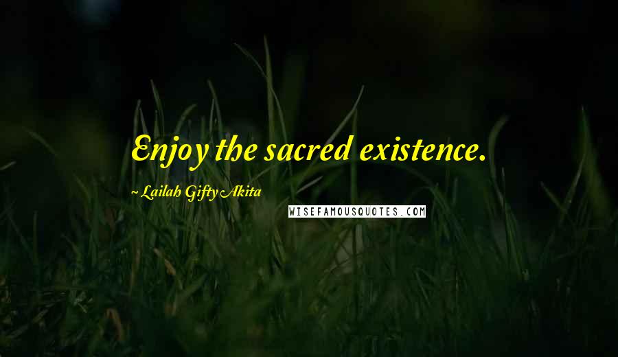 Lailah Gifty Akita Quotes: Enjoy the sacred existence.