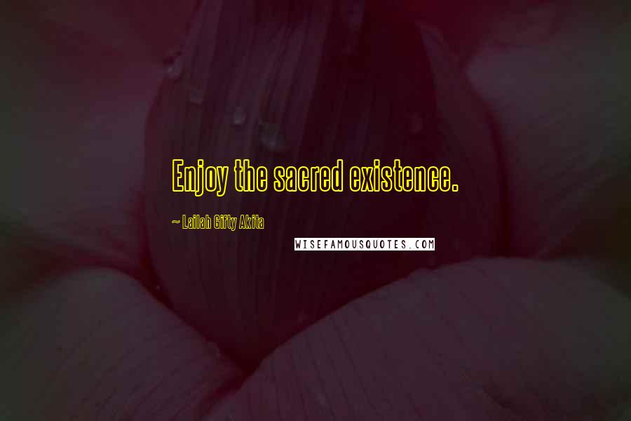 Lailah Gifty Akita Quotes: Enjoy the sacred existence.
