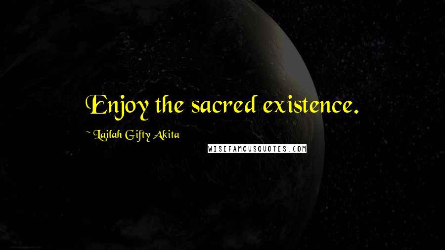 Lailah Gifty Akita Quotes: Enjoy the sacred existence.
