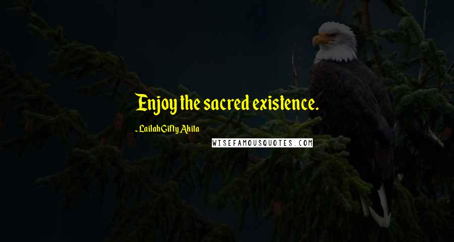Lailah Gifty Akita Quotes: Enjoy the sacred existence.