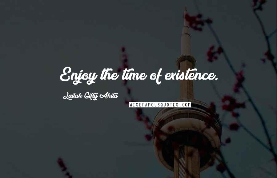 Lailah Gifty Akita Quotes: Enjoy the time of existence.