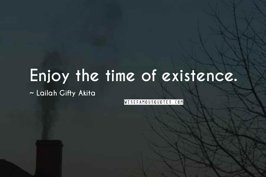Lailah Gifty Akita Quotes: Enjoy the time of existence.