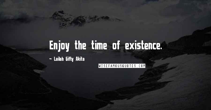Lailah Gifty Akita Quotes: Enjoy the time of existence.
